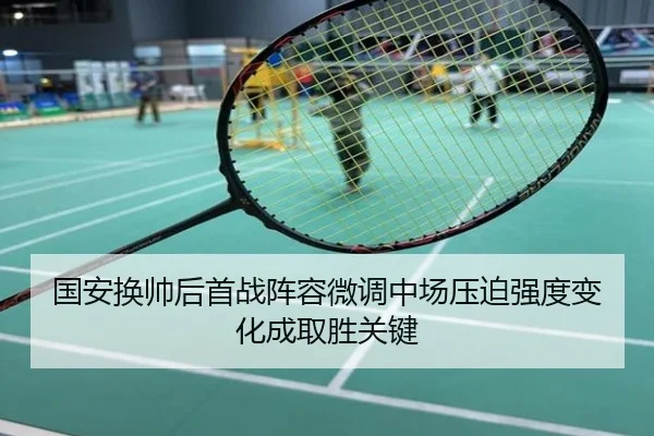 国安换帅后首战阵容微调中场压迫强度变化成取胜关键